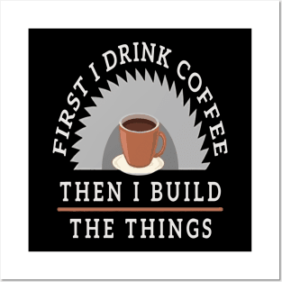 First I Drink Coffee Then I Build The Thing Sawying Machine Gift Posters and Art